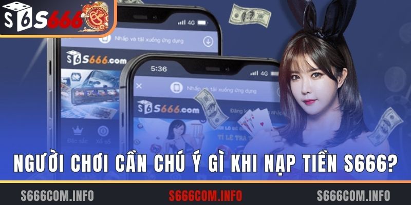 Người chơi cần chú ý gì khi nạp tiền S666?