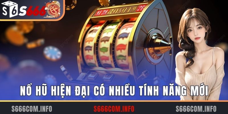 Nổ hũ hiện đại có nhiều tính năng mới 